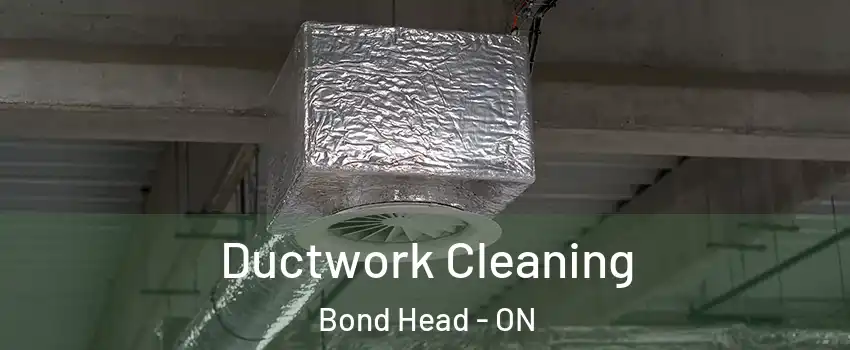  Ductwork Cleaning Bond Head - ON
