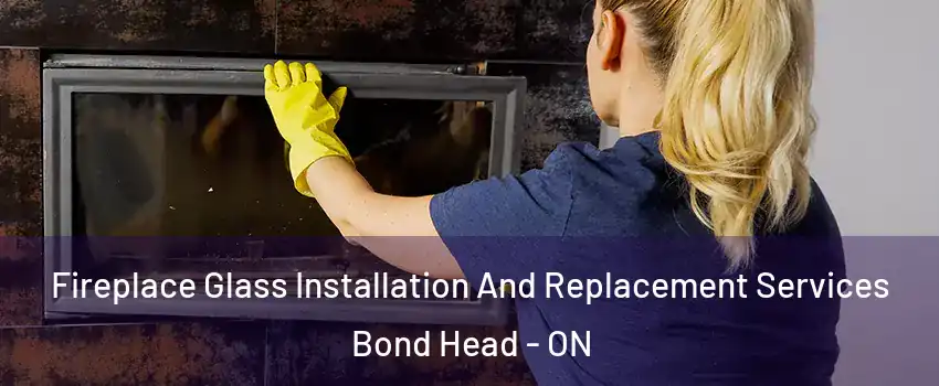  Fireplace Glass Installation And Replacement Services Bond Head - ON