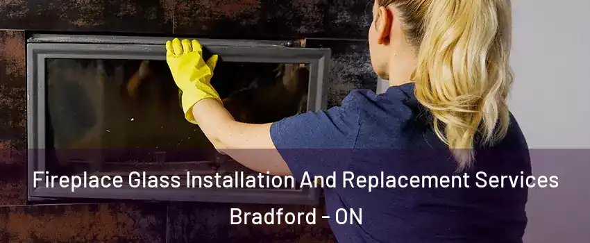  Fireplace Glass Installation And Replacement Services Bradford - ON