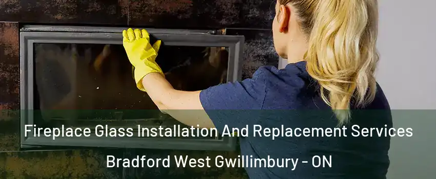  Fireplace Glass Installation And Replacement Services Bradford West Gwillimbury - ON