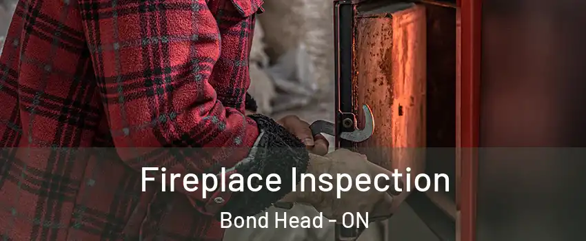  Fireplace Inspection Bond Head - ON