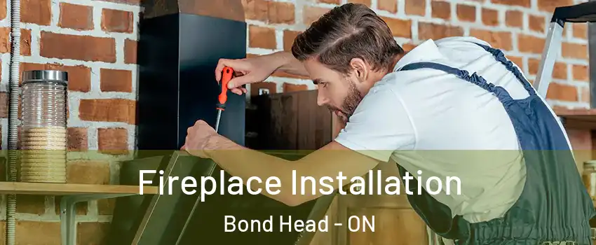  Fireplace Installation Bond Head - ON