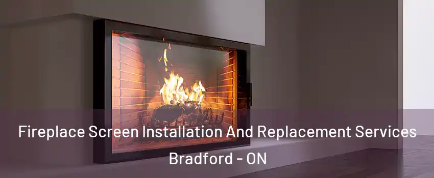 Fireplace Screen Installation And Replacement Services Bradford - ON