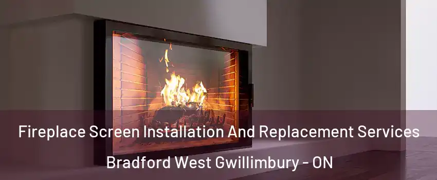 Fireplace Screen Installation And Replacement Services Bradford West Gwillimbury - ON