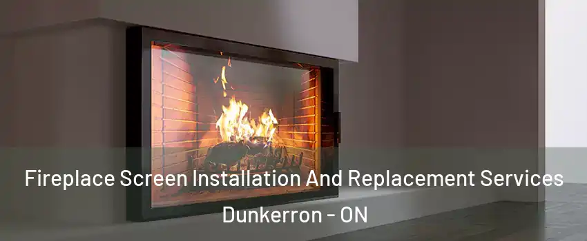Fireplace Screen Installation And Replacement Services Dunkerron - ON