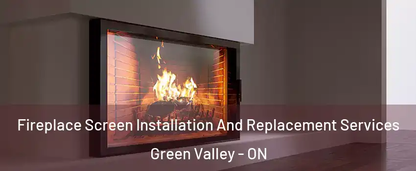 Fireplace Screen Installation And Replacement Services Green Valley - ON