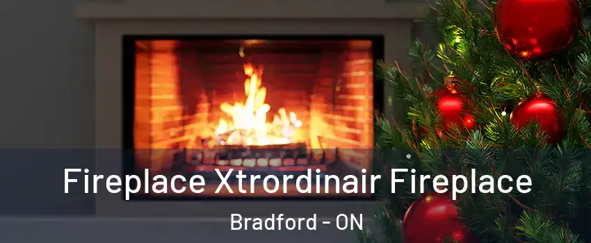 Fireplace Xtrordinair Fireplace Bradford - ON