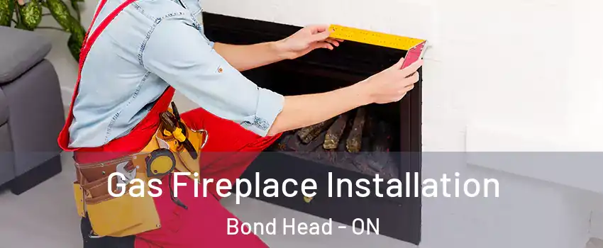  Gas Fireplace Installation Bond Head - ON