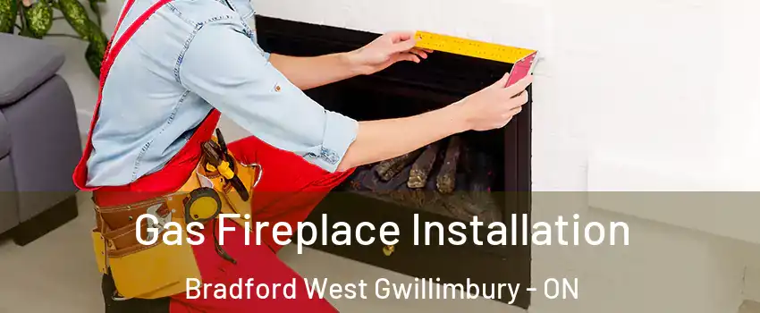  Gas Fireplace Installation Bradford West Gwillimbury - ON