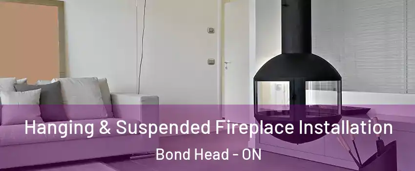 Hanging & Suspended Fireplace Installation Bond Head - ON