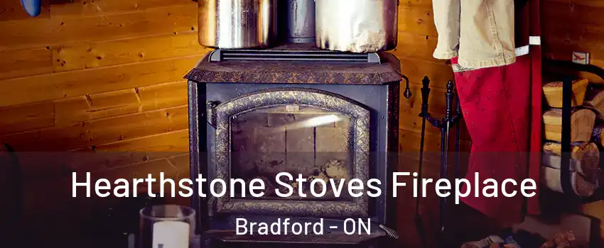 Hearthstone Stoves Fireplace Bradford - ON