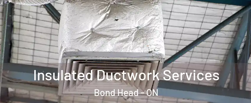  Insulated Ductwork Services Bond Head - ON