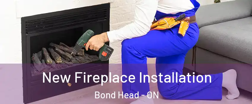  New Fireplace Installation Bond Head - ON