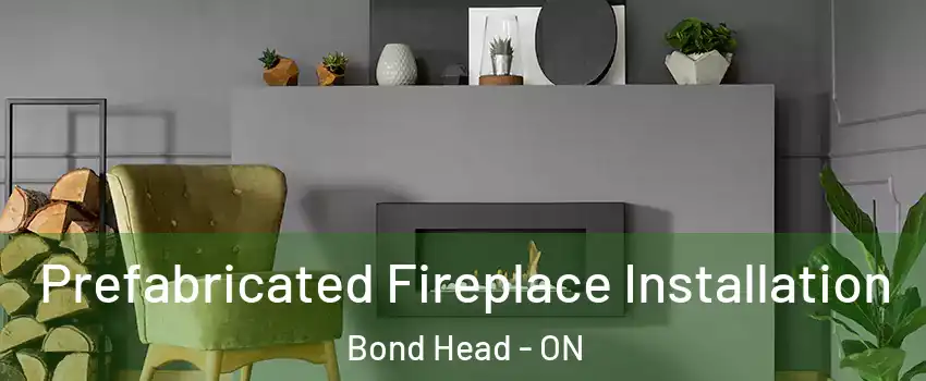  Prefabricated Fireplace Installation Bond Head - ON