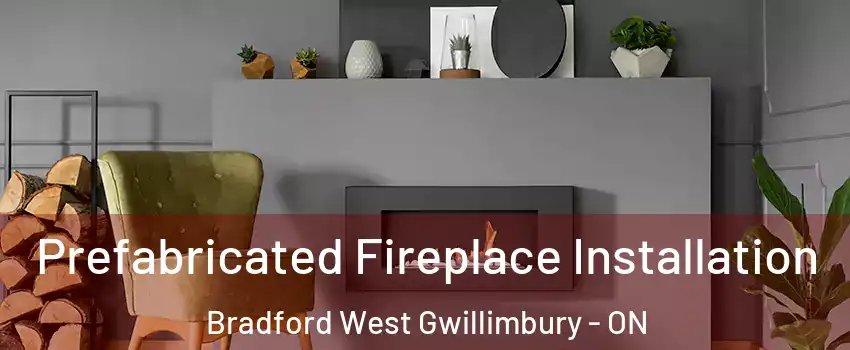  Prefabricated Fireplace Installation Bradford West Gwillimbury - ON