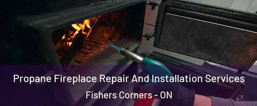 Propane Fireplace Repair And Installation Services Fishers Corners - ON
