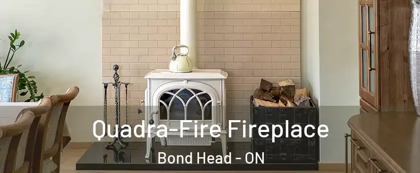  Quadra-Fire Fireplace Bond Head - ON