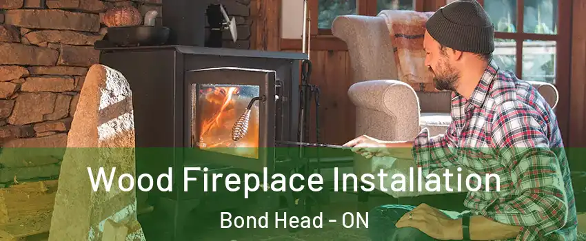  Wood Fireplace Installation Bond Head - ON