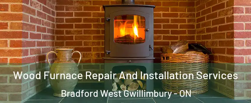  Wood Furnace Repair And Installation Services Bradford West Gwillimbury - ON